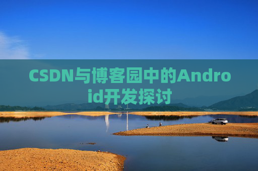 CSDN与博客园中的Android开发探讨