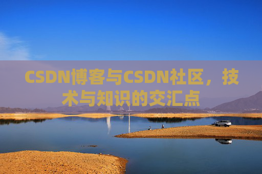 CSDN博客与CSDN社区，技术与知识的交汇点